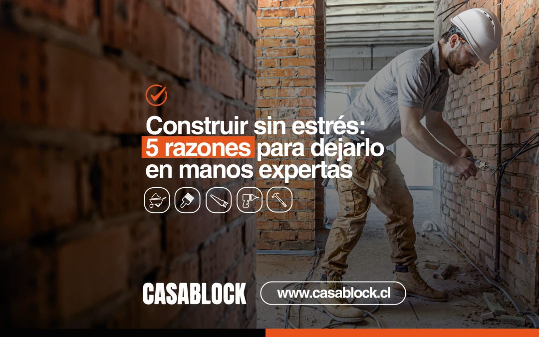 Construir sin estrés: 5 razones para dejarlo en manos expertas